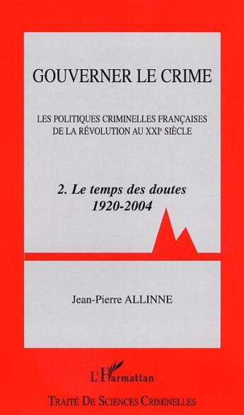 Couverture du livre « Gouverner le crime : Les politiques criminelles françaises de la révolution au XXIème siècle - Tome 2 - Le temps des doutes 1920-2004 » de Jean-Pierre Allinne aux éditions L'harmattan