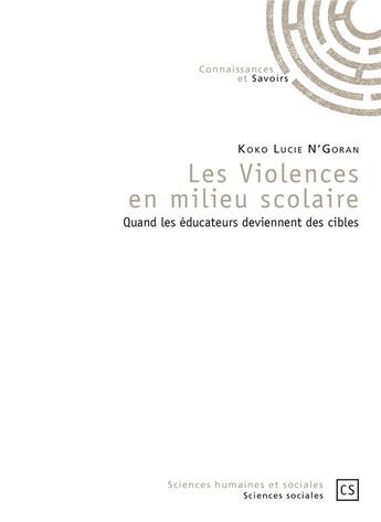 Couverture du livre « Les violences en milieu scolaire ; quand les éducateurs deviennent des cibles » de Lucie N'Goran Koko aux éditions Connaissances Et Savoirs