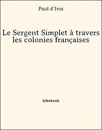 Couverture du livre « Le Sergent Simplet à travers les colonies françaises » de Paul D' Ivoi aux éditions Bibebook