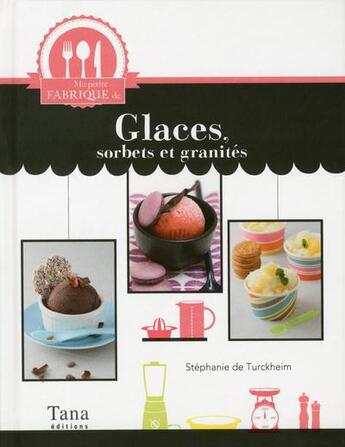 Couverture du livre « Ma petite fabrique de glaces, sorbets et granités » de Stephanie De Turckheim aux éditions Tana