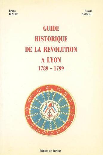 Couverture du livre « Guide historique de la Révolution à Lyon (1789-1799) » de B Benoit et R Saussac aux éditions Elah