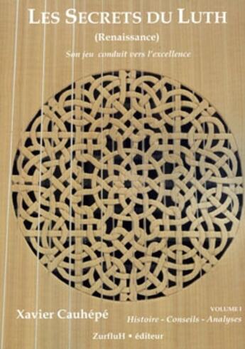 Couverture du livre « Les secrets du luth (Renaissance) ; son jeu conduit vers l'excellence t.1 ; histoire, conseils, analyses » de Xavier Cauhepe aux éditions Zurfluh