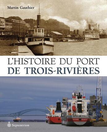 Couverture du livre « L'histoire du port de Trois-Rivières ; de 1882 à nos jours » de Martin Gauthier aux éditions Septentrion