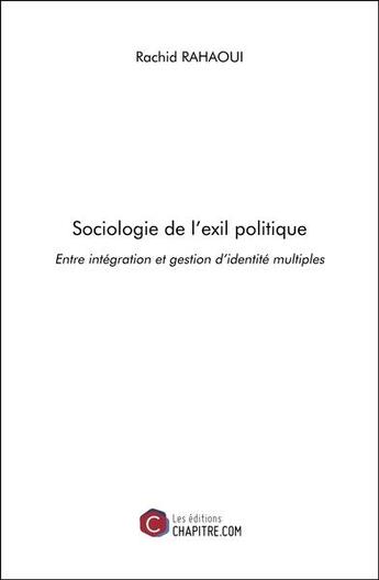 Couverture du livre « Sociologie de l'exil politique : entre intégration et gestion d'identité multiples » de Rachid Rahaoui aux éditions Chapitre.com