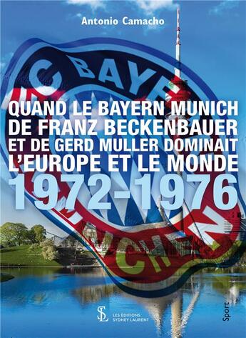 Couverture du livre « Quand le bayern munich de franz beckenbauer et de gerd muller dominait l'europe et le monde 72-76 » de Camacho Antonio aux éditions Sydney Laurent