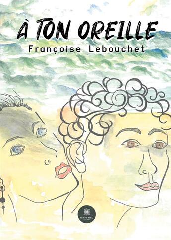 Couverture du livre « À ton oreille » de Lebouchet Francoise aux éditions Le Lys Bleu