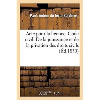 Couverture du livre « Acte pour la licence. Code civil. De la jouissance et de la privation des droits civils : Code de commerces. Des Commissionnaires pour achats et ventes. Faculté de droit de Toulouse » de Borderes Paul aux éditions Hachette Bnf