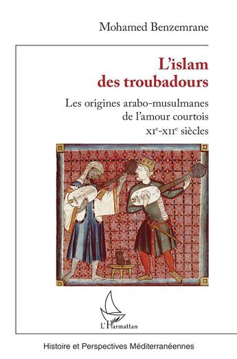 Couverture du livre « L'Islam des troubadours : Les origines arabo-musulmanes de l'amour courtois - XIe-XIIe siècles » de Mohamed Benzemrane aux éditions L'harmattan