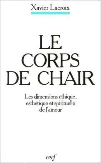 Couverture du livre « Le corps de chair ; les dimensions éthique, esthétique et spirituelle de l'amour » de Xavier Lacroix aux éditions Cerf