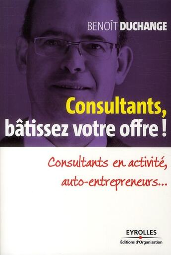 Couverture du livre « Bâtissez votre offre commerciale ; auto-entrepreneur, consultants en activité, cadres en repositionnement professionnel » de Benoit Duchange aux éditions Organisation