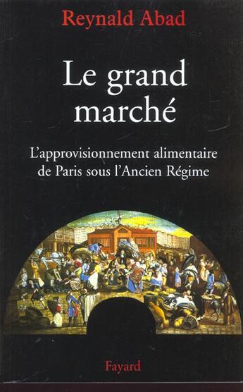 Couverture du livre « Le grand marché : L'approvisionnement alimentaire de Paris sous l'Ancien Régime » de Reynald Abad aux éditions Fayard