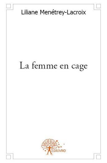 Couverture du livre « La femme en cage » de Liliane Menetrey-Lacroix aux éditions Edilivre