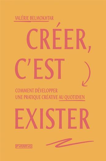 Couverture du livre « Créer, c'est exister ; comment développer une pratique créative au quotidien » de Valerie Belmokhtar aux éditions Pyramyd