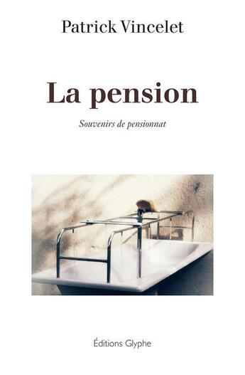 Couverture du livre « La pension ; souvenirs de pensionnat » de Patrick Vincelet aux éditions Glyphe