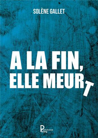 Couverture du livre « À la fin, elle meurt » de Gallet Solene aux éditions Publishroom Factory