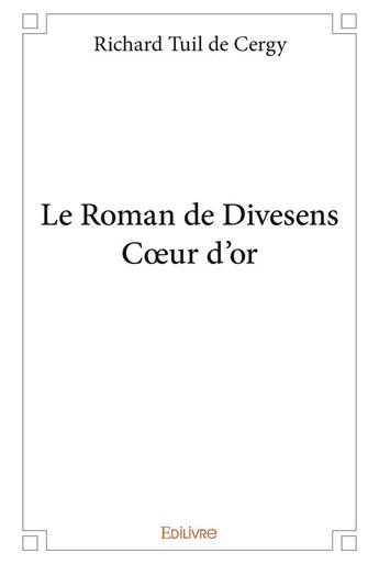 Couverture du livre « Le roman de divesens c?ur d'or » de Richard Tuil De Cerg aux éditions Edilivre