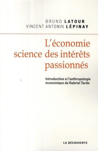 Couverture du livre « L'économie ; science des intérêts passionnés ; introduction à l'anthropologie économique de Gabriel Tarde » de Latour/Lepinay aux éditions La Decouverte