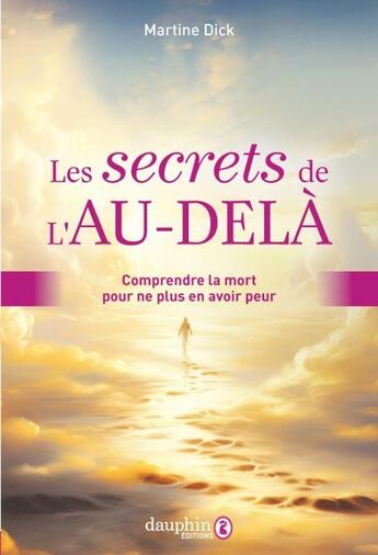 Couverture du livre « Les secrets de l'au-delà : Comprendre la mort pour ne plus en avoir peur » de Martine Dick aux éditions Dauphin