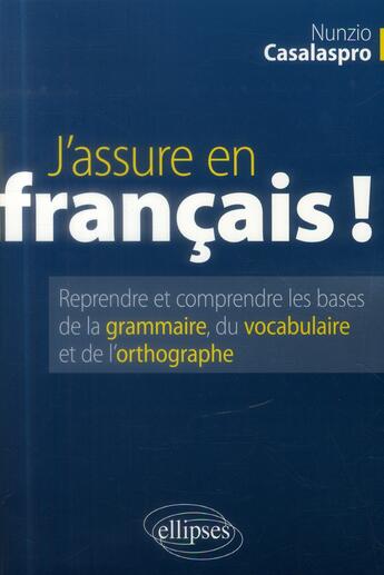 Couverture du livre « J'assure en français ; reprendre et comprendre les bases de la grammaire du vocabulaire et l'ortographe » de Nunzio Casalaspro aux éditions Ellipses