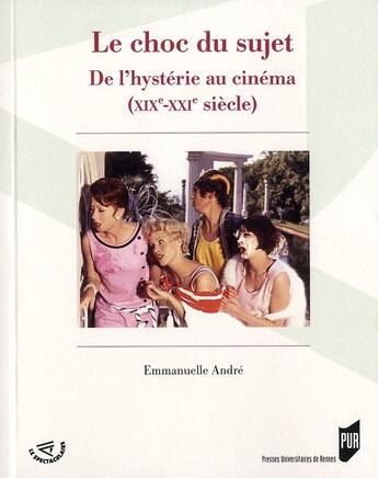 Couverture du livre « Le choc du sujet ; de l'hystérie au cinéma (XIX-XXI siècle) » de Emmanuelle Andre aux éditions Pu De Rennes