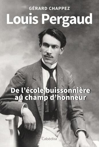 Couverture du livre « Louis Pergaud : de l'école buissonière au champ d'honneur » de Gerard Chappez aux éditions Cabedita