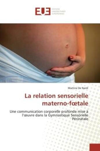 Couverture du livre « La relation sensorielle materno-foetale : Une communication corporelle profonde mise à l'oeuvre dans la Gymnastiqu » de Martine De Nardi aux éditions Editions Universitaires Europeennes