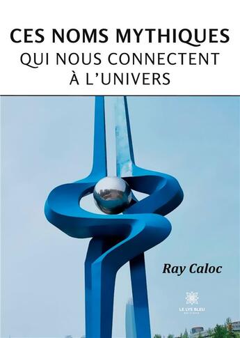 Couverture du livre « Ces noms mythiques qui nous connectent à l'univers » de Caloc Raymond aux éditions Le Lys Bleu