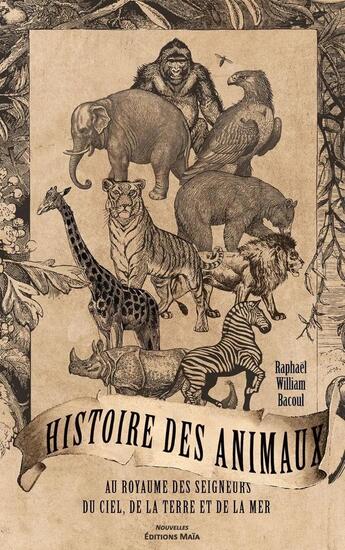 Couverture du livre « Histoire des animaux au royaume des seigneurs du ciel, de la terre et de la mer » de Raphael William Bacoul aux éditions Editions Maia