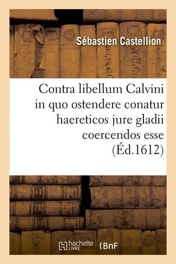 Couverture du livre « Contra libellum calvini in quo ostendere conatur haereticos jure gladii coercendos esse (ed.1612) » de Sebastien Castellion aux éditions Hachette Bnf