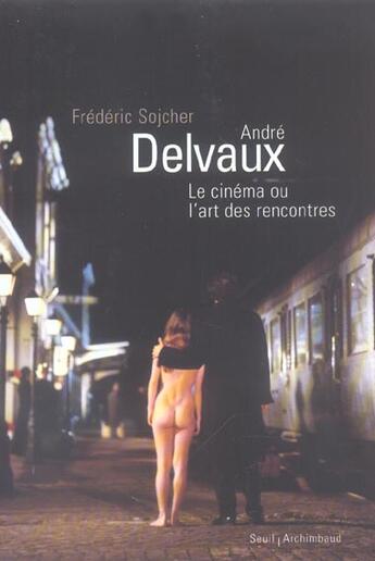 Couverture du livre « Andre Delvaux, Le Cinema Ou L'Art Des Rencontres » de Frederic Sojcher aux éditions Seuil