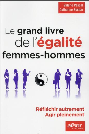 Couverture du livre « Le grand livre de l'égalité femmes-hommes ; réfléchir autrement, agir pleinement » de Valerie Pascal et Catherine Sexton aux éditions Afnor