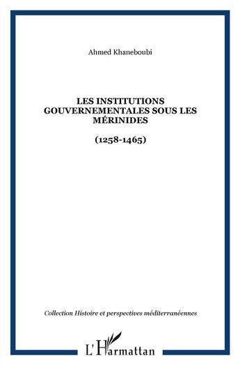 Couverture du livre « Les institutions gouvernementales sous les Mérinides (1258-1465) » de Ahmed Khaneboubi aux éditions L'harmattan