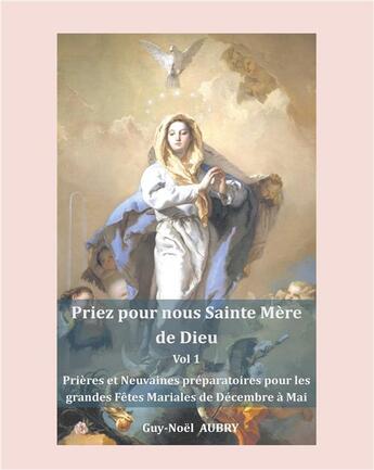 Couverture du livre « Priez pour nous sainte mere de dieu - vol 1 - prieres et neuvaines preparatoires pour les grandes fe » de Aubry Guy-Noel aux éditions Books On Demand