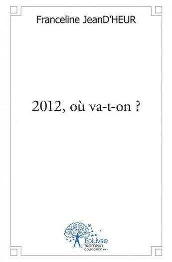 Couverture du livre « 2012, où va-t-on ? » de Franceline Jeand'Heu aux éditions Edilivre
