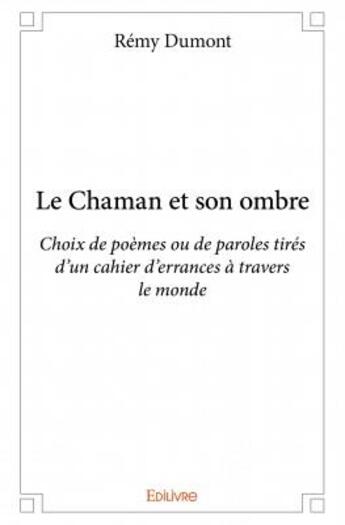 Couverture du livre « Le chaman et son ombre ; choix de poèmes ou de paroles tirés d'un cahier d'errances à travers le monde » de Remy Dumont aux éditions Edilivre