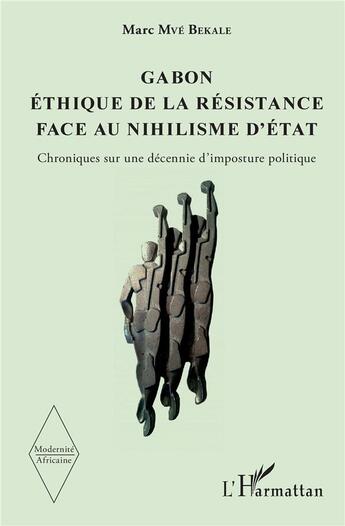 Couverture du livre « Modernité africaine ; Gabon, éthique de la résistance face au nihilisme d'Etat ; chroniques sur une décennie d'imposture politique » de Marc-Mve Bekale aux éditions L'harmattan