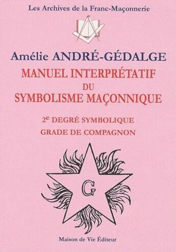 Couverture du livre « Manuel interprétatif du symbolisme maçonnique ; 2e degré symbolique, grade de compagnon » de Amelie Andre-Gedalge aux éditions Maison De Vie