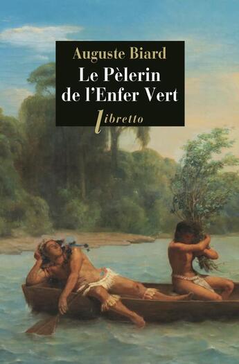 Couverture du livre « Le pèlerin de l'Enfer Vert ; Rio-Amazonie 1858-1859 » de Auguste Biard aux éditions Libretto