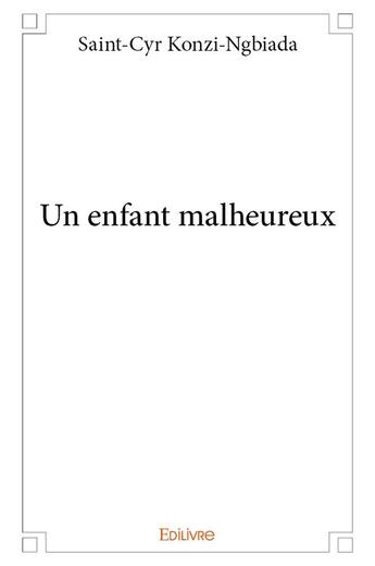 Couverture du livre « Un enfant malheureux » de Saint-Cyr Konzi-Ngbiada aux éditions Edilivre