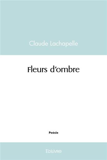 Couverture du livre « Fleurs d'ombre » de Claude Lachapelle aux éditions Edilivre