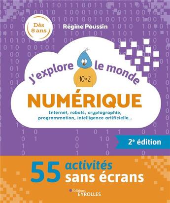 Couverture du livre « J'explore le monde numérique : Internet, robots, cryptographie, programmation, intelligence artificielle... : 52 activités sans écrans (2e édition) » de Regine Poussin aux éditions Eyrolles