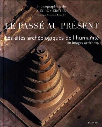 Couverture du livre « Le passé est présent ; les sites archéologiques de l'humanité en images aériennes » de Georg Gerster aux éditions Actes Sud