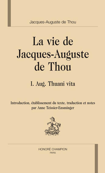 Couverture du livre « La vie de Jacques-Auguste de Thou ; I Aug. Thuani vita » de Jacques-Auguste Thou et Anne Teissier-Ensminger aux éditions Honore Champion