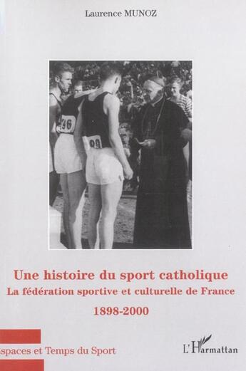 Couverture du livre « HISTOIRE DU SPORT CATHOLIQUE (UNE) : La fédération sportive et culturelle de France - 1898-2000 » de Laurence Munoz aux éditions L'harmattan