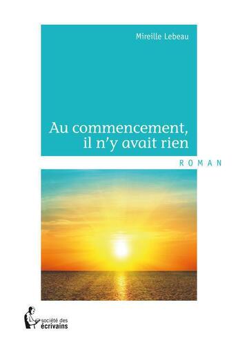 Couverture du livre « Au commencement, il n'y avait rien » de Mireille Lebeau aux éditions Societe Des Ecrivains