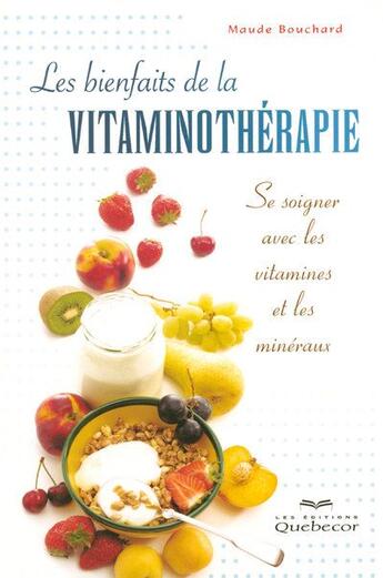 Couverture du livre « Les bienfaits de la vitaminotherapie - se soigner avec les vitamines et les mineraux » de Bouchard Maude aux éditions Quebecor