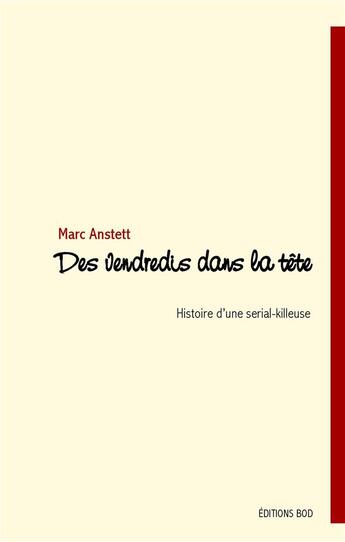 Couverture du livre « Des vendredis dans la tête ; l'histoire d'une serial-killeuse » de Marc Anstett aux éditions Books On Demand