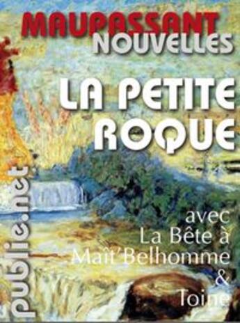 Couverture du livre « La petite Roque ; la bête à Maît' Belhomme ; Toine » de Guy de Maupassant aux éditions Publie.net