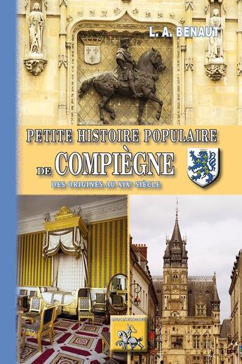 Couverture du livre « Petite histoire populaire de Compiègne ; des origines au XIXe siècle » de L. A. Benaut aux éditions Editions Des Regionalismes