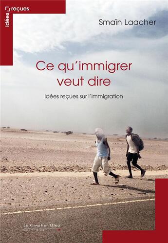 Couverture du livre « Ce qu'immigrer veut dire ; idées reçues sur l'immigration » de Smain Laacher aux éditions Le Cavalier Bleu